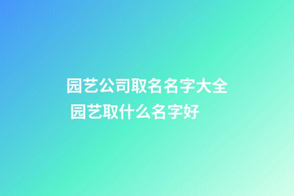 园艺公司取名名字大全 园艺取什么名字好-第1张-公司起名-玄机派